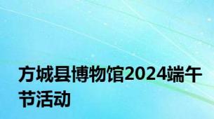 方城县博物馆2024端午节活动