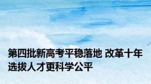 第四批新高考平稳落地 改革十年选拔人才更科学公平