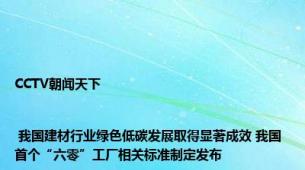 CCTV朝闻天下 | 我国建材行业绿色低碳发展取得显著成效 我国首个“六零”工厂相关标准制定发布