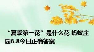 “夏季第一花”是什么花 蚂蚁庄园6.8今日正确答案