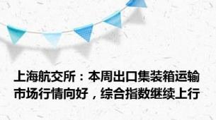 上海航交所：本周出口集装箱运输市场行情向好，综合指数继续上行
