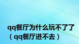 qq餐厅为什么玩不了了（qq餐厅进不去）