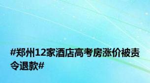 #郑州12家酒店高考房涨价被责令退款#