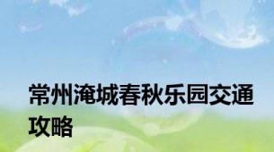 常州淹城春秋乐园交通攻略
