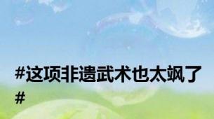 #这项非遗武术也太飒了#