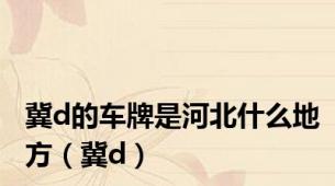 冀d的车牌是河北什么地方（冀d）
