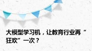 大模型学习机，让教育行业再“狂欢”一次？