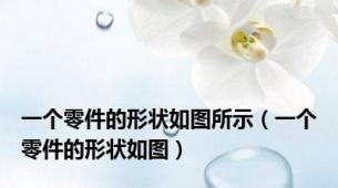一个零件的形状如图所示（一个零件的形状如图）