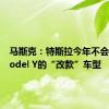 马斯克：特斯拉今年不会推出Model Y的“改款”车型