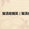 复活宏搞笑（复活宏）