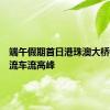 端午假期首日港珠澳大桥迎来客流车流高峰