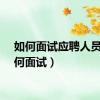 如何面试应聘人员（如何面试）