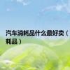 汽车消耗品什么最好卖（汽车消耗品）