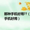 那种手机好用??（那种手机好用）