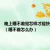 晚上睡不着觉怎样才能快速入睡（睡不着怎么办）