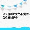 怎么能减肥快又不反弹不运动（怎么能减肥快）