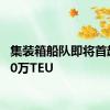 集装箱船队即将首超3000万TEU