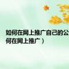 如何在网上推广自己的公司（如何在网上推广）