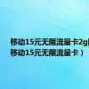 移动15元无限流量卡2g网络（移动15元无限流量卡）