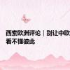 西索欧洲评论｜别让中欧越来越看不懂彼此