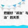 把握好“诉治”与“源治”的关系
