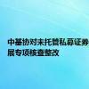 中基协对未托管私募证券基金开展专项核查整改