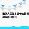 退休人员基本养老金翻番！社保待遇稳步提升