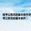 报考公务员的基本条件资格（报考公务员的基本条件）