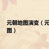 元朝地图演变（元朝地图）