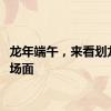 龙年端午，来看划龙舟名场面
