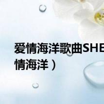 爱情海洋歌曲SHE（爱情海洋）