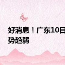 好消息！广东10日起雨势趋弱