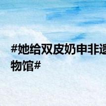 #她给双皮奶申非遗建博物馆#