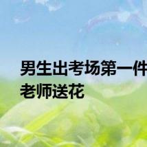 男生出考场第一件事给老师送花