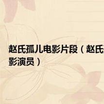 赵氏孤儿电影片段（赵氏孤儿电影演员）