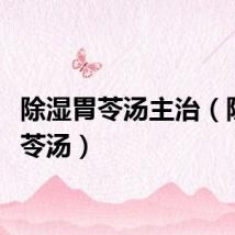 除湿胃苓汤主治（除湿胃苓汤）