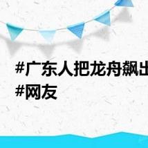#广东人把龙舟飙出残影#网友