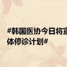 #韩国医协今日将宣布集体停诊计划#
