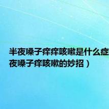 半夜嗓子痒痒咳嗽是什么症状(半夜嗓子痒咳嗽的妙招)