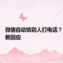 微信自动给别人打电话？客服最新回应
