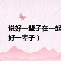 说好一辈子在一起（说好一辈子）