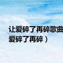 让爱碎了再碎歌曲(让爱碎了再碎)
