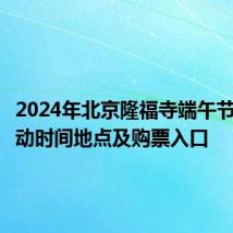 2024年北京隆福寺端午节市集活动时间地点及购票入口