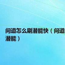 问道怎么刷潜能快（问道怎么刷潜能）