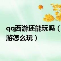 qq西游还能玩吗(qq西游怎么玩)