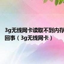 3g无线网卡读取不到内存卡怎么回事（3g无线网卡）