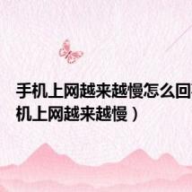 手机上网越来越慢怎么回事(手机上网越来越慢)