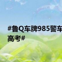 #鲁Q车牌985警车护航高考#