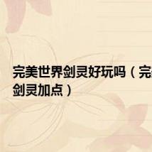 完美世界剑灵好玩吗(完美世界剑灵加点)