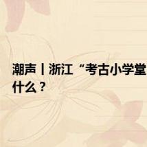 潮声丨浙江“考古小学堂”，讲什么？